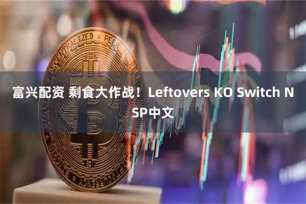 富兴配资 剩食大作战！Leftovers KO Switch NSP中文