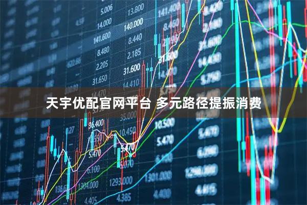 天宇优配官网平台 多元路径提振消费