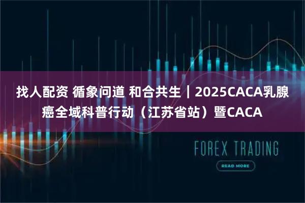 找人配资 循象问道 和合共生｜2025CACA乳腺癌全域科普行动（江苏省站）暨CACA