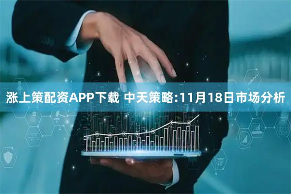 涨上策配资APP下载 中天策略:11月18日市场分析