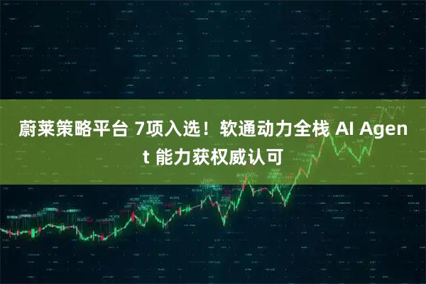 蔚莱策略平台 7项入选！软通动力全栈 AI Agent 能力获权威认可