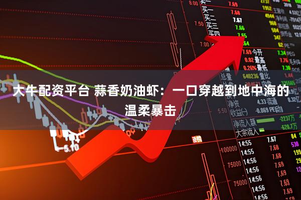 大牛配资平台 蒜香奶油虾：一口穿越到地中海的温柔暴击