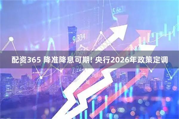 配资365 降准降息可期! 央行2026年政策定调