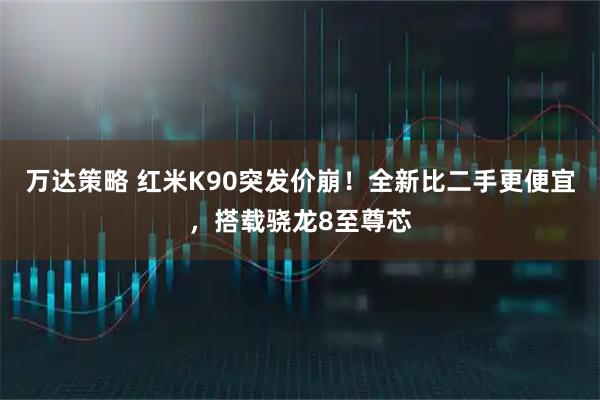 万达策略 红米K90突发价崩！全新比二手更便宜，搭载骁龙8至尊芯