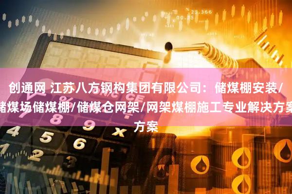 创通网 江苏八方钢构集团有限公司：储煤棚安装/储煤场储煤棚/储煤仓网架/网架煤棚施工专业解决方案