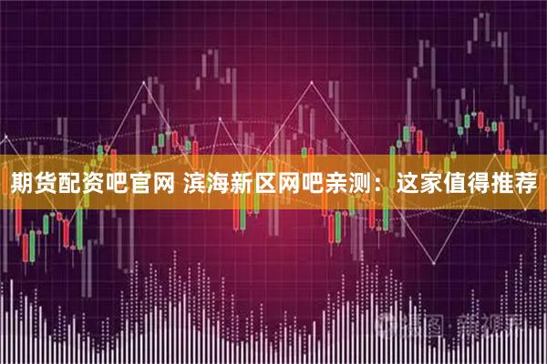 期货配资吧官网 滨海新区网吧亲测：这家值得推荐